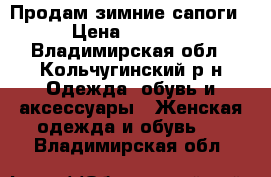 Продам зимние сапоги › Цена ­ 3 000 - Владимирская обл., Кольчугинский р-н Одежда, обувь и аксессуары » Женская одежда и обувь   . Владимирская обл.